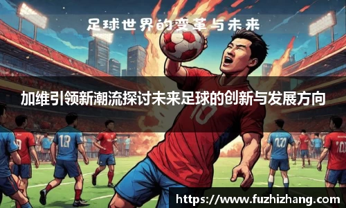 加维引领新潮流探讨未来足球的创新与发展方向
